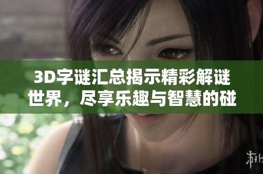 3D**汇总揭示精彩解谜世界，尽享乐趣与智慧的碰撞。