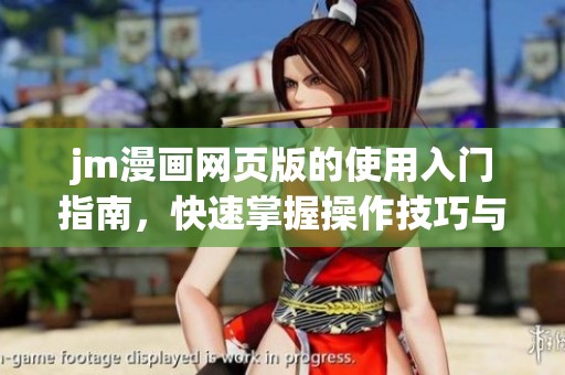 jm漫画网页版的使用入门指南，快速掌握操作技巧与基本功能