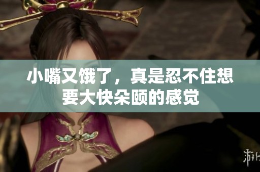 小嘴又饿了，真是忍不住想要大快朵颐的感觉