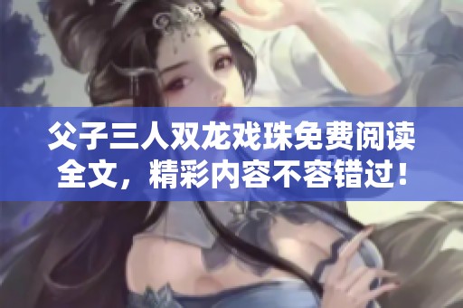 父子三人双龙戏珠免费阅读全文，精彩内容不容错过！
