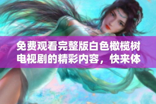 免费观看完整版白色橄榄树电视剧的精彩内容，快来体验吧