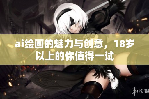 ai绘画的魅力与创意，18岁以上的你值得一试