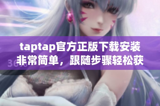 taptap官方正版下载安装非常简单，跟随步骤轻松获取最新版本