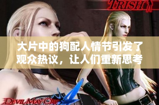大片中的狗配人情节引发了观众热议，让人们重新思考情感的定义