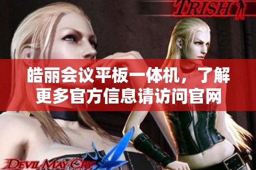皓丽会议平板一体机，了解更多官方信息请访问官网
