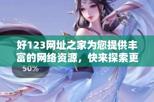 好123网址之家为您提供丰富的网络资源，快来探索更多精彩内容吧！