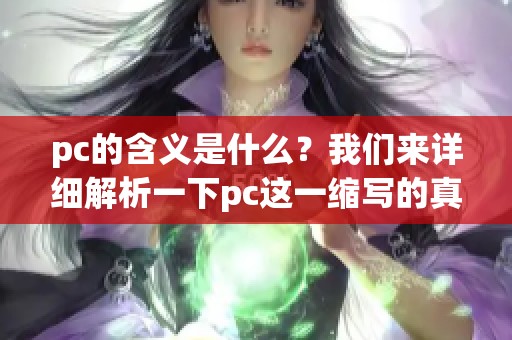 pc的含义是什么？我们来详细解析一下pc这一缩写的真正意思。
