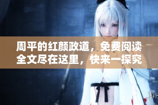 周平的红颜政道，免费阅读全文尽在这里，快来一探究竟吧