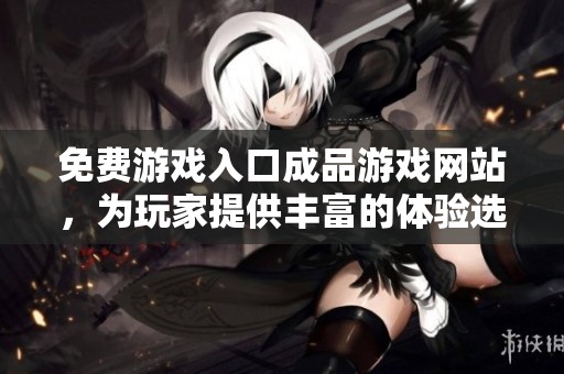 免费游戏入口成品游戏网站，为玩家提供丰富的体验选择
