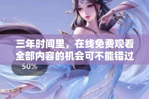 三年时间里，在线免费观看全部内容的机会可不能错过