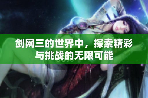 剑网三的世界中，探索精彩与挑战的无限可能