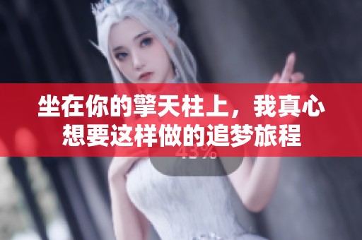 坐在你的擎天柱上，我真心想要这样做的追梦旅程