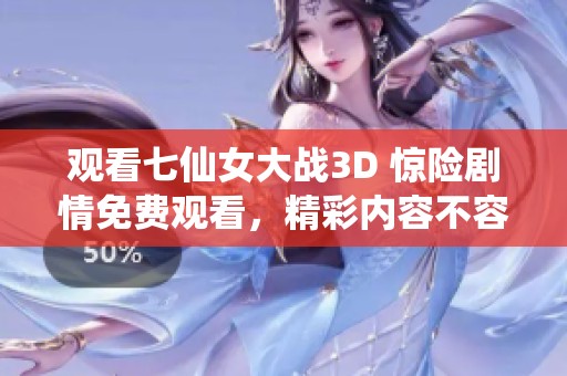 观看七仙女大战3D 惊险剧情免费观看，精彩内容不容错过！