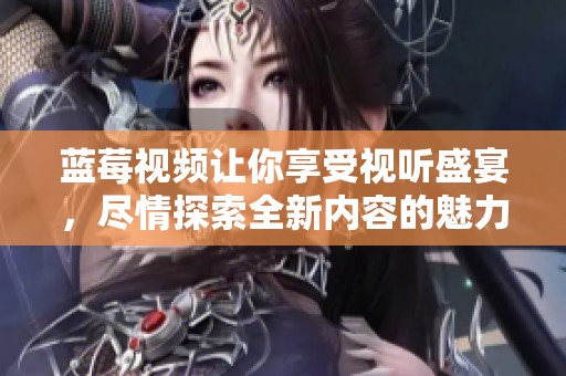 蓝莓视频让你享受视听盛宴，尽情探索全新内容的魅力！