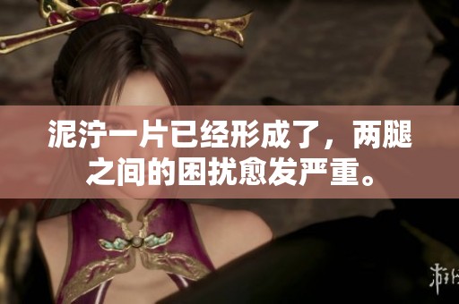 泥泞一片已经形成了，两腿之间的困扰愈发严重。