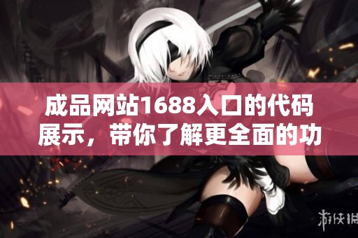成品网站1688入口的代码展示，带你了解更全面的功能与应用体验