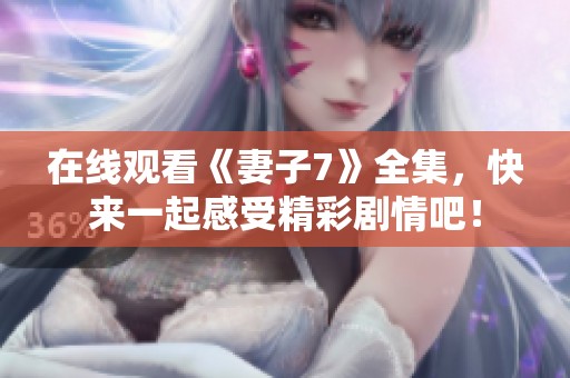 在线观看《妻子7》全集，快来一起感受精彩剧情吧！