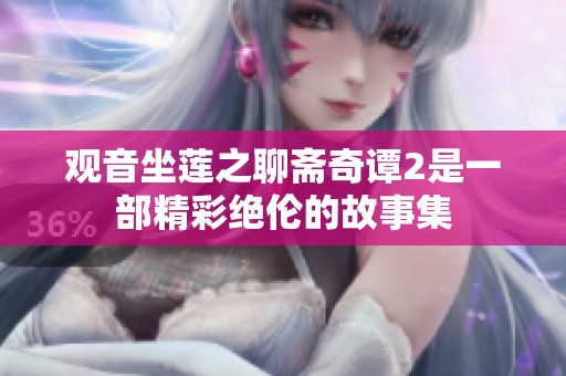 观音坐莲之聊斋奇谭2是一部精彩绝伦的故事集