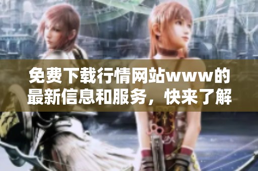 免费下载行情网站www的最新信息和服务，快来了解更多精彩内容吧