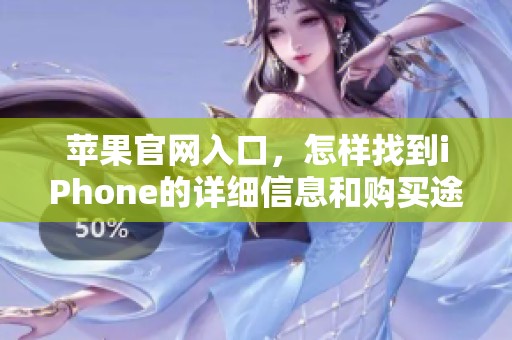 苹果官网入口，怎样找到iPhone的详细信息和购买途径呢