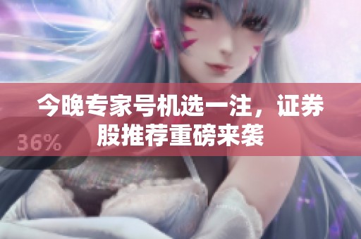 今晚专家号机选一注，证券股推荐重磅来袭