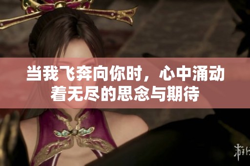 当我飞奔向你时，心中涌动着无尽的思念与期待