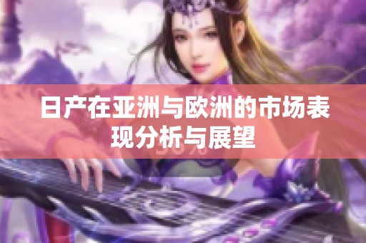日产在亚洲与欧洲的市场表现分析与展望