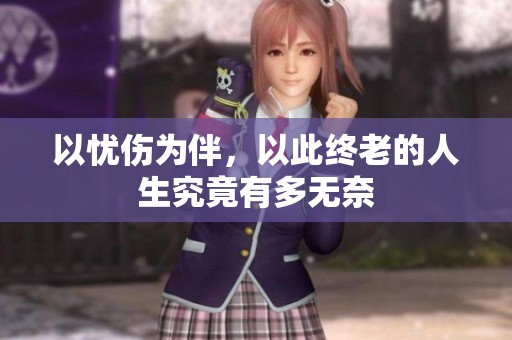 以忧伤为伴，以此终老的人生究竟有多无奈
