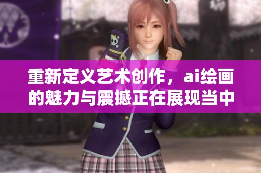 重新定义艺术创作，ai绘画的魅力与震撼正在展现当中