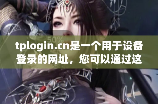 tplogin.cn是一个用于设备登录的网址，您可以通过这个链接进入设置界面。