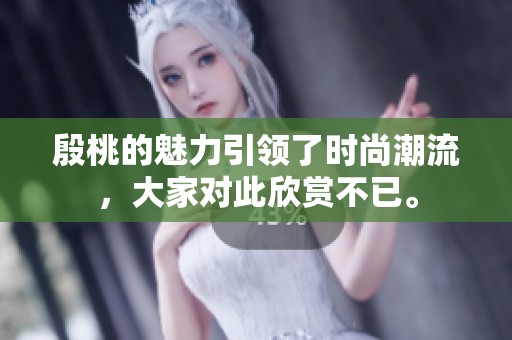 殷桃的魅力引领了时尚潮流，大家对此欣赏不已。