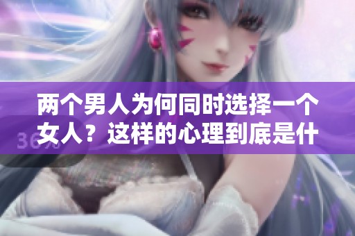 两个男人为何同时选择一个女人？这样的心理到底是什么呢？