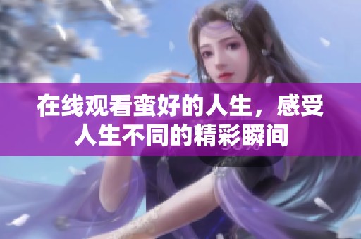 在线观看蛮好的人生，感受人生不同的精彩瞬间