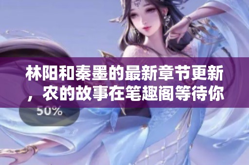 林阳和秦墨的最新章节更新，农的故事在笔趣阁等待你的阅读