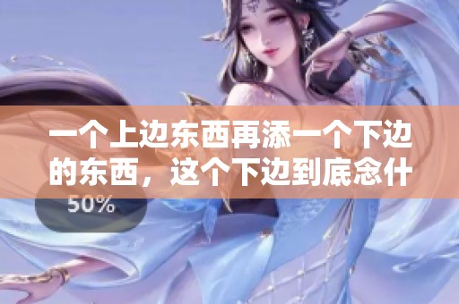 一个上边东西再添一个下边的东西，这个下边到底念什么呢