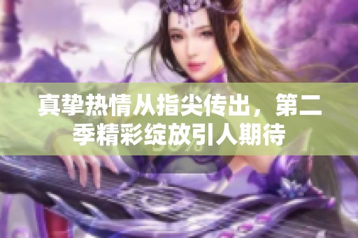 真挚热情从指尖传出，第二季精彩绽放引人期待