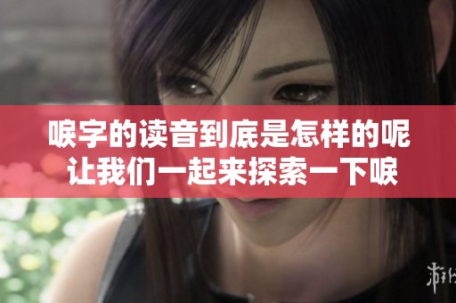 唳字的读音到底是怎样的呢 让我们一起来探索一下唳字的发音方法