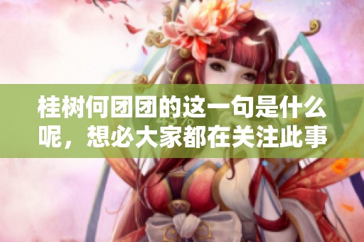桂树何团团的这一句是什么呢，想必大家都在关注此事吧