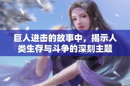 巨人进击的故事中，揭示人类生存与斗争的深刻主题