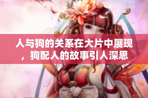 人与狗的关系在大片中展现，狗配人的故事引人深思