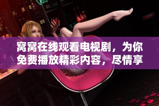 窝窝在线观看电视剧，为你免费播放精彩内容，尽情享受吧！