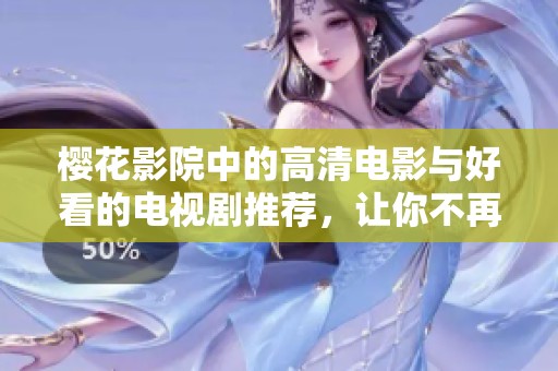 樱花影院中的高清电影与好看的电视剧推荐，让你不再错过精彩作品