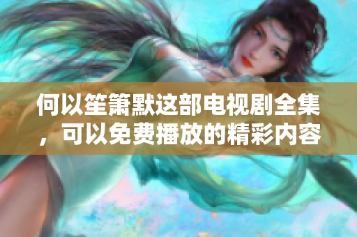 何以笙箫默这部电视剧全集，可以免费播放的精彩内容请查看。