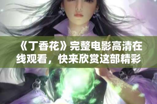 《**花》完整电影高清在线观看，快来欣赏这部精彩影片！