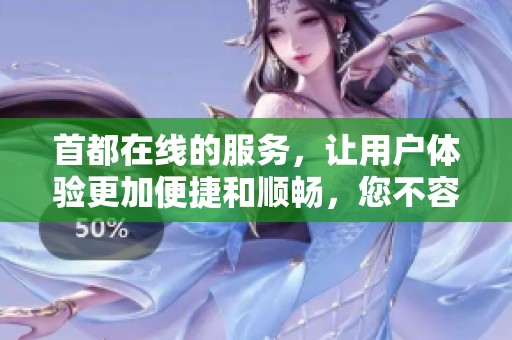首都在线的服务，让用户体验更加便捷和顺畅，您不容错过的精彩内容！