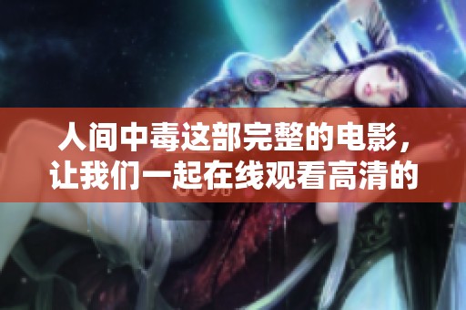 人间中毒这部完整的电影，让我们一起在线观看高清的精彩内容吧