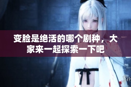 变脸是绝活的哪个剧种，大家来一起探索一下吧