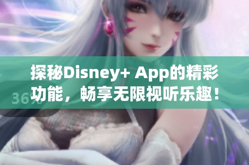 探秘Disney+ App的精彩功能，畅享无限视听乐趣！