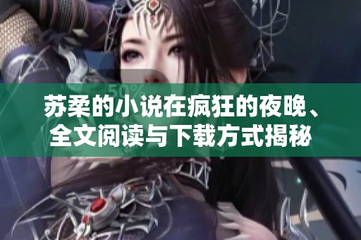苏柔的小说在疯狂的夜晚、全文阅读与下载方式揭秘