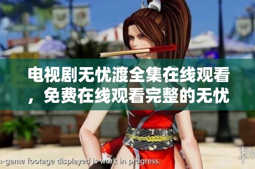 电视剧无忧渡全集在线观看，免费在线观看完整的无忧渡剧情内容